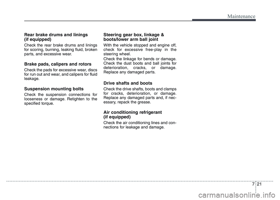 HYUNDAI I10 2013  Owners Manual 721
Maintenance
Rear brake drums and linings
(if equipped)
Check the rear brake drums and linings
for scoring, burning, leaking fluid, broken
parts, and excessive wear.
Brake pads, calipers and rotors