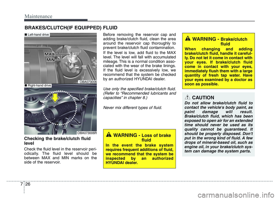HYUNDAI I10 2013 Owners Manual Maintenance
26 7
BRAKES/CLUTCH(IF EQUIPPED) FLUID
Checking the brake/clutch fluid
level
Check the fluid level in the reservoir peri-
odically. The fluid level should be
between MAX and MIN marks on HYUNDAI I10 2013 Owners Manual Maintenance
26 7
BRAKES/CLUTCH(IF EQUIPPED) FLUID
Checking the brake/clutch fluid
level
Check the fluid level in the reservoir peri-
odically. The fluid level should be
between MAX and MIN marks on