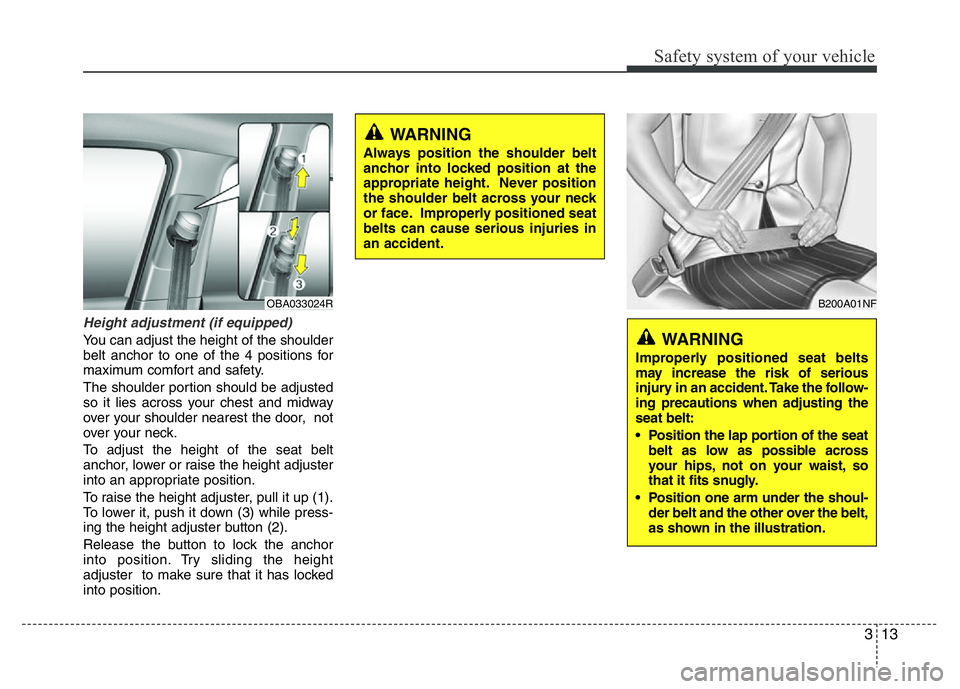 HYUNDAI I10 2013 Owners Manual 313
Safety system of your vehicle
Height adjustment (if equipped)
You can adjust the height of the shoulder
belt anchor to one of the 4 positions for
maximum comfort and safety.
The shoulder portion s HYUNDAI I10 2013 Owners Manual 313
Safety system of your vehicle
Height adjustment (if equipped)
You can adjust the height of the shoulder
belt anchor to one of the 4 positions for
maximum comfort and safety.
The shoulder portion s