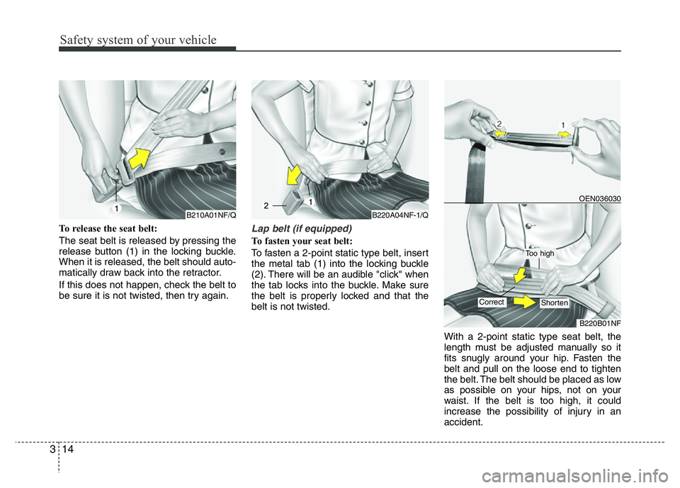 HYUNDAI I10 2013 Owners Manual Safety system of your vehicle
14 3
To release the seat belt:
The seat belt is released by pressing the
release button (1) in the locking buckle.
When it is released, the belt should auto-
matically dr HYUNDAI I10 2013 Owners Manual Safety system of your vehicle
14 3
To release the seat belt:
The seat belt is released by pressing the
release button (1) in the locking buckle.
When it is released, the belt should auto-
matically dr