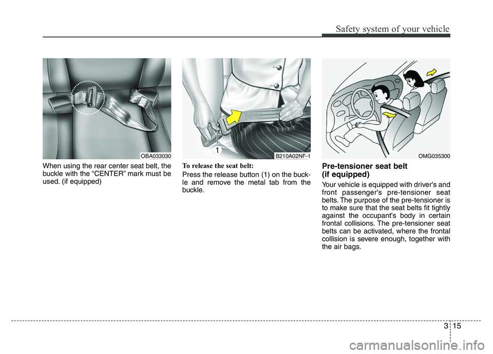 HYUNDAI I10 2013 Owners Guide 315
Safety system of your vehicle
When using the rear center seat belt, the
buckle with the “CENTER” mark must be
used. (if equipped)To release the seat belt:
Press the release button (1) on the b HYUNDAI I10 2013 Owners Guide 315
Safety system of your vehicle
When using the rear center seat belt, the
buckle with the “CENTER” mark must be
used. (if equipped)To release the seat belt:
Press the release button (1) on the b