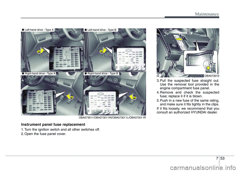 HYUNDAI I10 2013 Owners Manual 753
Maintenance
3. Pull the suspected fuse straight out.
Use the removal tool provided in the
engine compartment fuse panel.
4. Remove and check the suspected
fuse; replace it if it is blown.
5. Push HYUNDAI I10 2013 Owners Manual 753
Maintenance
3. Pull the suspected fuse straight out.
Use the removal tool provided in the
engine compartment fuse panel.
4. Remove and check the suspected
fuse; replace it if it is blown.
5. Push