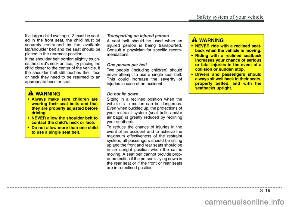 HYUNDAI I10 2013 Owners Guide 319
Safety system of your vehicle
If a larger child over age 13 must be seat-
ed in the front seat, the child must be
securely restrained by the available
lap/shoulder belt and the seat should be
plac HYUNDAI I10 2013 Owners Guide 319
Safety system of your vehicle
If a larger child over age 13 must be seat-
ed in the front seat, the child must be
securely restrained by the available
lap/shoulder belt and the seat should be
plac