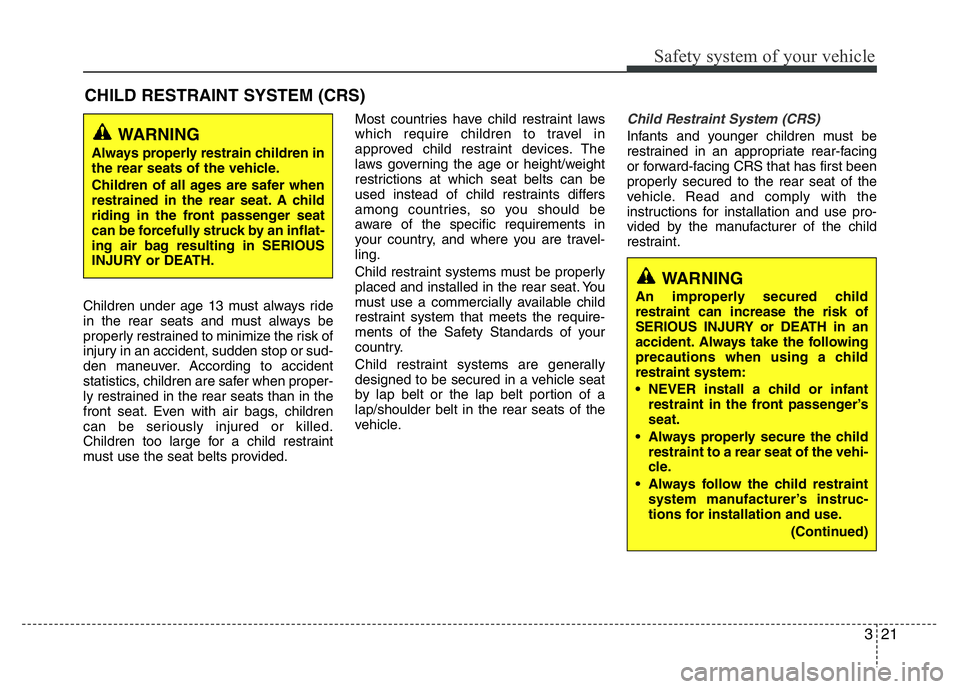 HYUNDAI I10 2013 Owners Guide 321
Safety system of your vehicle
CHILD RESTRAINT SYSTEM (CRS)
Children under age 13 must always ride
in the rear seats and must always be
properly restrained to minimize the risk of
injury in an acc HYUNDAI I10 2013 Owners Guide 321
Safety system of your vehicle
CHILD RESTRAINT SYSTEM (CRS)
Children under age 13 must always ride
in the rear seats and must always be
properly restrained to minimize the risk of
injury in an acc