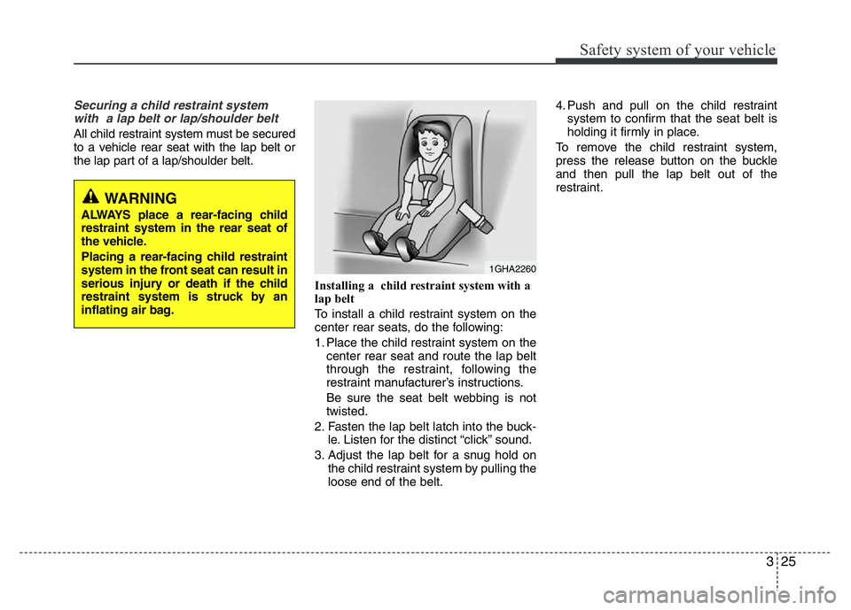 HYUNDAI I10 2013 Service Manual 325
Safety system of your vehicle
Securing a child restraint system
with a lap belt or lap/shoulder belt
All child restraint system must be secured
to a vehicle rear seat with the lap belt or
the la HYUNDAI I10 2013 Service Manual 325
Safety system of your vehicle
Securing a child restraint system
with a lap belt or lap/shoulder belt
All child restraint system must be secured
to a vehicle rear seat with the lap belt or
the la