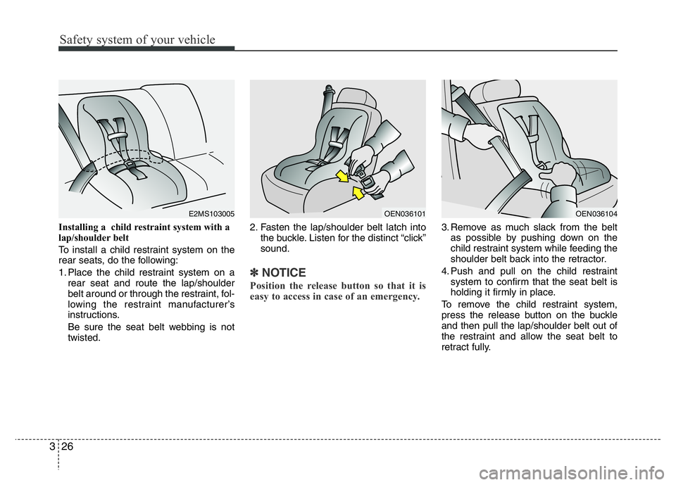 HYUNDAI I10 2013 Service Manual Safety system of your vehicle
26 3
Installing a child restraint system with a
lap/shoulder belt
To install a child restraint system on the
rear seats, do the following:
1. Place the child restraint HYUNDAI I10 2013 Service Manual Safety system of your vehicle
26 3
Installing a child restraint system with a
lap/shoulder belt
To install a child restraint system on the
rear seats, do the following:
1. Place the child restraint