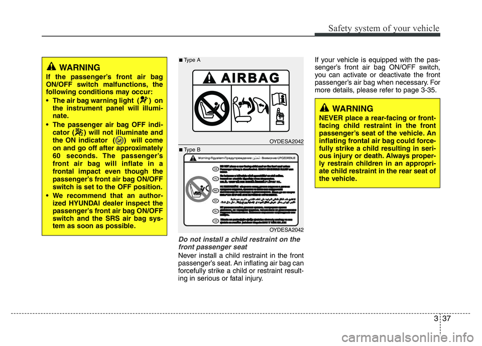 HYUNDAI I10 2013 Workshop Manual 337
Safety system of your vehicle
Do not install a child restraint on the
front passenger seat
Never install a child restraint in the front
passenger’s seat. An inflating air bag can
forcefully st HYUNDAI I10 2013 Workshop Manual 337
Safety system of your vehicle
Do not install a child restraint on the
front passenger seat
Never install a child restraint in the front
passenger’s seat. An inflating air bag can
forcefully st