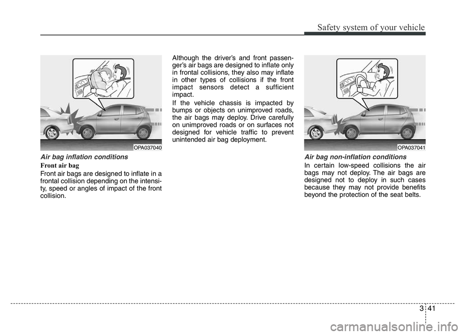 HYUNDAI I10 2013 Workshop Manual 341
Safety system of your vehicle
Air bag inflation conditions
Front air bag
Front air bags are designed to inflate in a
frontal collision depending on the intensi-
ty, speed or angles of impact of HYUNDAI I10 2013 Workshop Manual 341
Safety system of your vehicle
Air bag inflation conditions
Front air bag
Front air bags are designed to inflate in a
frontal collision depending on the intensi-
ty, speed or angles of impact of