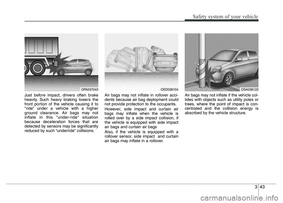 HYUNDAI I10 2013 Workshop Manual 343
Safety system of your vehicle
Just before impact, drivers often brake
heavily. Such heavy braking lowers the
front portion of the vehicle causing it to
“ride” under a vehicle with a higher
gro HYUNDAI I10 2013 Workshop Manual 343
Safety system of your vehicle
Just before impact, drivers often brake
heavily. Such heavy braking lowers the
front portion of the vehicle causing it to
“ride” under a vehicle with a higher
gro