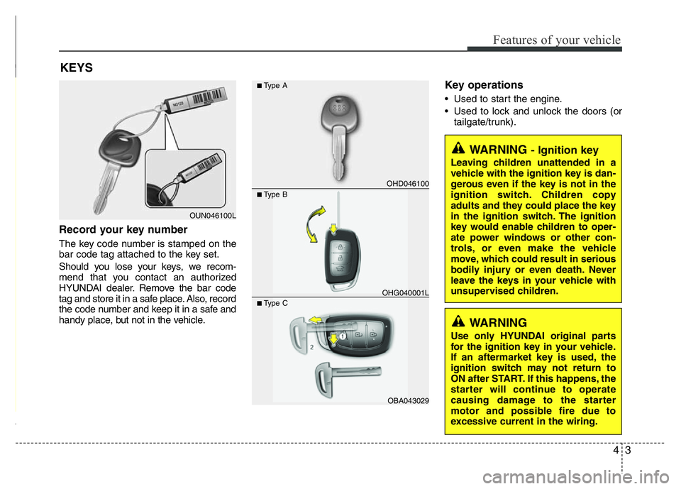 HYUNDAI I10 2013 User Guide 43
Features of your vehicle
Record your key number
The key code number is stamped on the
bar code tag attached to the key set.
Should you lose your keys, we recom-
mend that you contact an authorized
