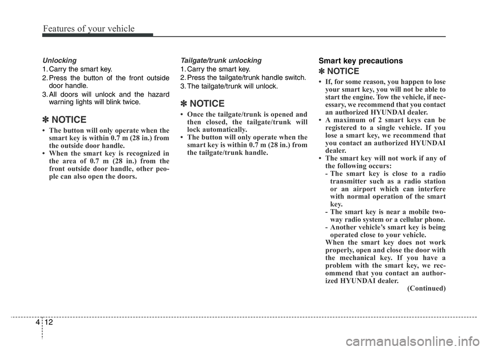 HYUNDAI I10 2013 User Guide Features of your vehicle
12 4
Unlocking
1. Carry the smart key.
2. Press the button of the front outside
door handle.
3. All doors will unlock and the hazard
warning lights will blink twice.
✽NOTICE