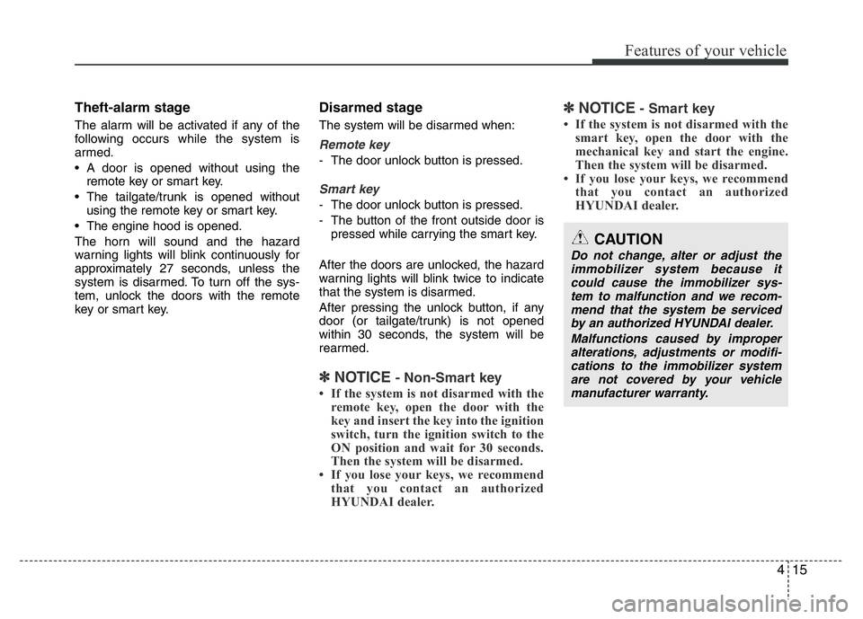 HYUNDAI I10 2013  Owners Manual 415
Features of your vehicle
Theft-alarm stage
The alarm will be activated if any of the
following occurs while the system is
armed.
• A door is opened without using the
remote key or smart key.
•