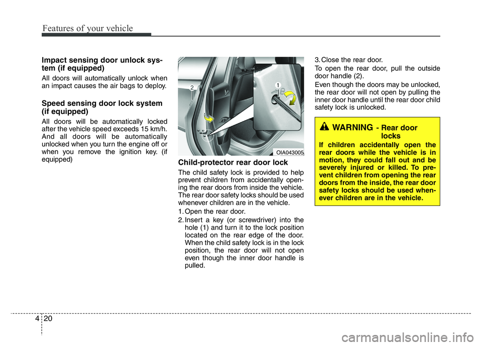 HYUNDAI I10 2013 User Guide Features of your vehicle
20 4
Impact sensing door unlock sys-
tem (if equipped)
All doors will automatically unlock when
an impact causes the air bags to deploy.
Speed sensing door lock system
(if equ