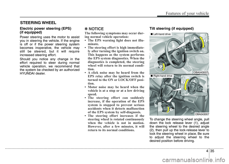 HYUNDAI I10 2013 Owners Manual 435
Features of your vehicle
Electric power steering (EPS)
(if equipped)
Power steering uses the motor to assist
you in steering the vehicle. If the engine
is off or if the power steering system
becom HYUNDAI I10 2013 Owners Manual 435
Features of your vehicle
Electric power steering (EPS)
(if equipped)
Power steering uses the motor to assist
you in steering the vehicle. If the engine
is off or if the power steering system
becom