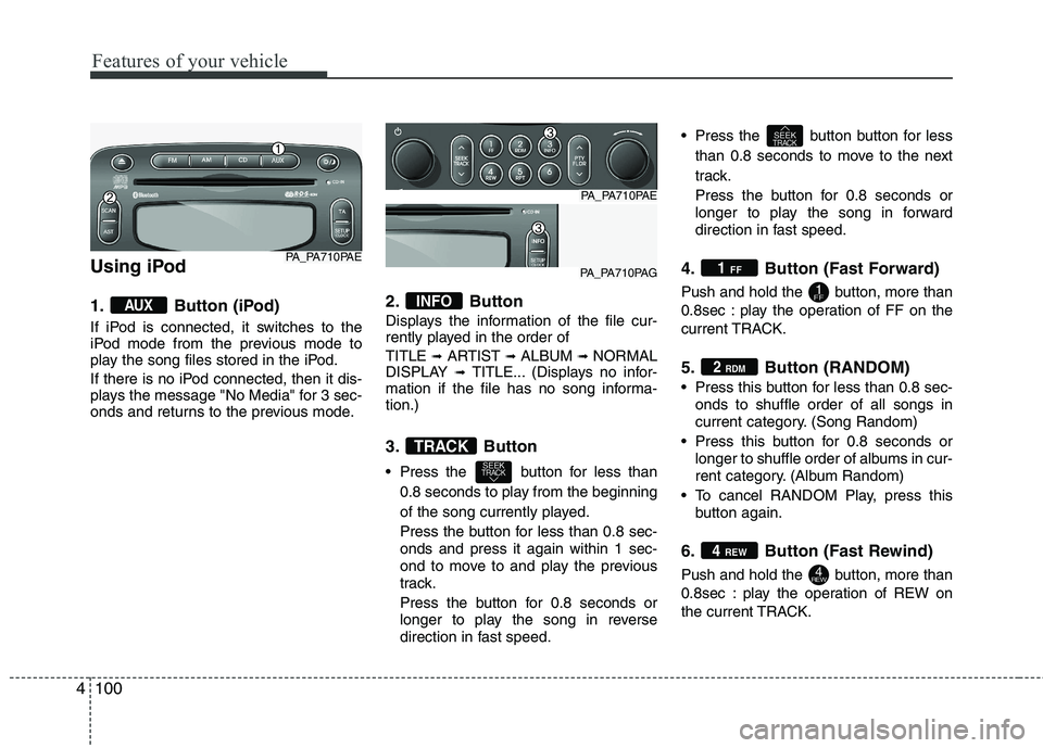 HYUNDAI I10 2012  Owners Manual Features of your vehicle
100
4
Using iPod 
1. Button (iPod) 
If iPod is connected, it switches to the 
iPod mode from the previous mode to
play the song files stored in the iPod. 
If there is no iPod 