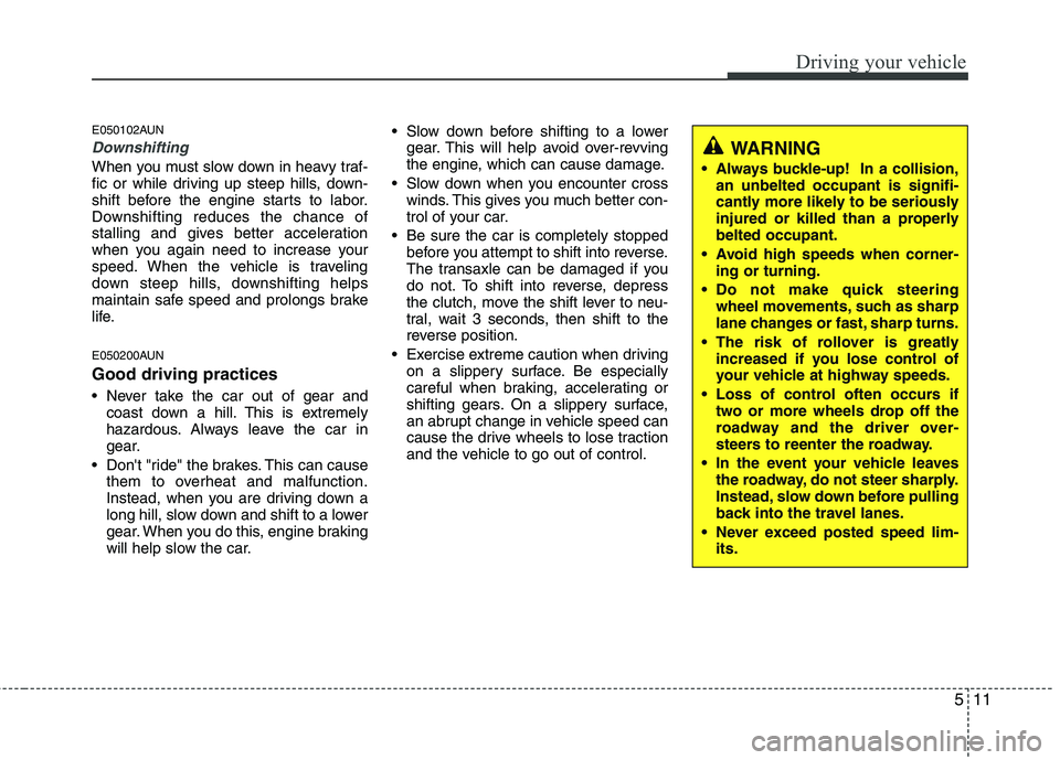 HYUNDAI I10 2012  Owners Manual 511
Driving your vehicle
E050102AUN
Downshifting
When you must slow down in heavy traf- 
fic or while driving up steep hills, down-
shift before the engine starts to labor.
Downshifting reduces the ch