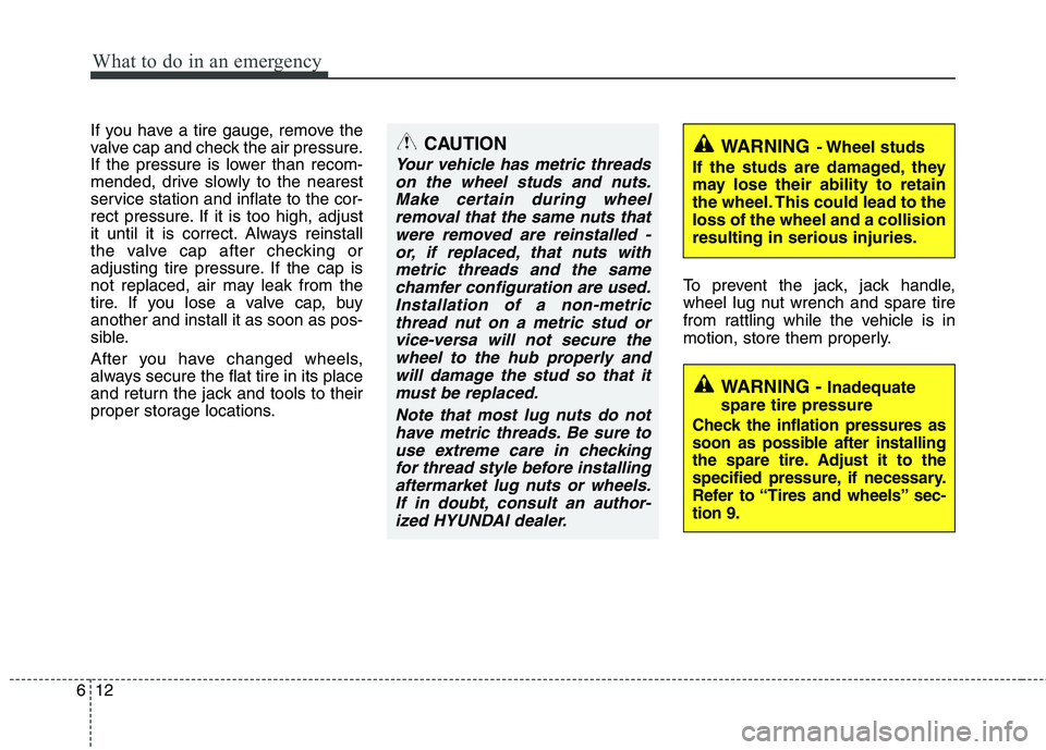 HYUNDAI I10 2012  Owners Manual What to do in an emergency
12
6
If you have a tire gauge, remove the 
valve cap and check the air pressure.
If the pressure is lower than recom-
mended, drive slowly to the nearest
service station and