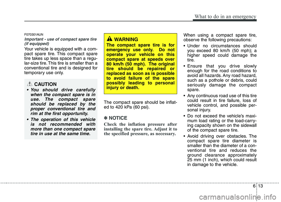 HYUNDAI I10 2012  Owners Manual 613
What to do in an emergency
F070301AUN
Important - use of compact spare tire(if equipped)
Your vehicle is equipped with a com- 
pact spare tire. This compact spare
tire takes up less space than a r