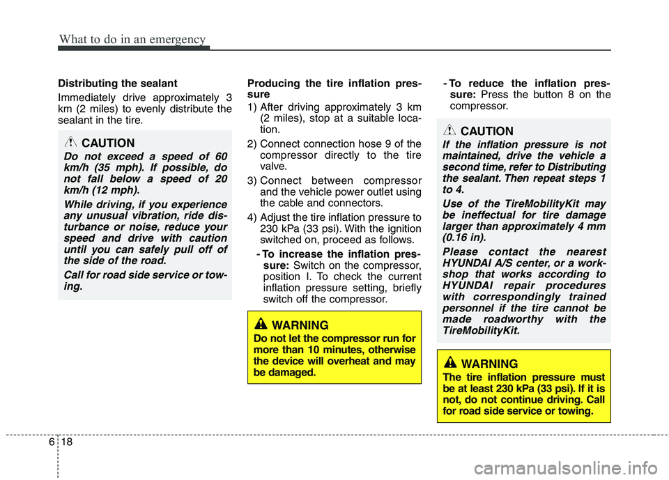 HYUNDAI I10 2012  Owners Manual What to do in an emergency
18
6
Distributing the sealant 
Immediately drive approximately 3 
km (2 miles) to evenly distribute the
sealant in the tire. Producing the tire inflation pres- sure 
1) Afte