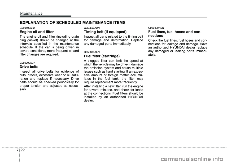 HYUNDAI I10 2012  Owners Manual Maintenance
22
7
EXPLANATION OF SCHEDULED MAINTENANCE ITEMS
G050100APA Engine oil and filter 
The engine oil and filter (including drain 
plug gasket) should be changed at the
intervals specified in t