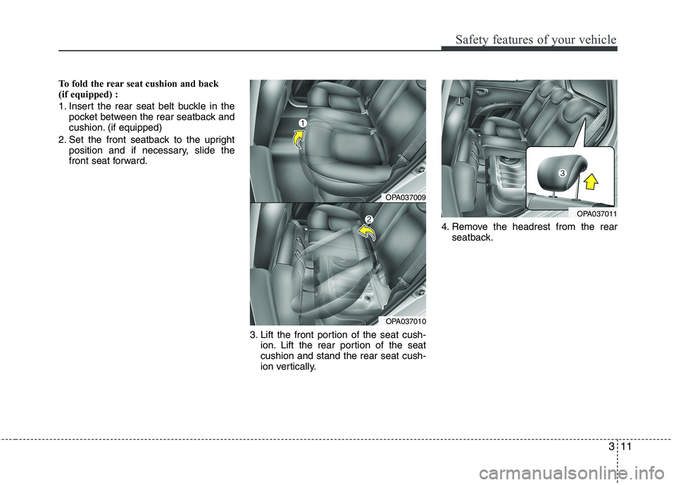 HYUNDAI I10 2012 Owners Manual 311
Safety features of your vehicle
To fold the rear seat cushion and back  
(if equipped) :  
1. Insert the rear seat belt buckle in thepocket between the rear seatback and 
cushion. (if equipped)
2.