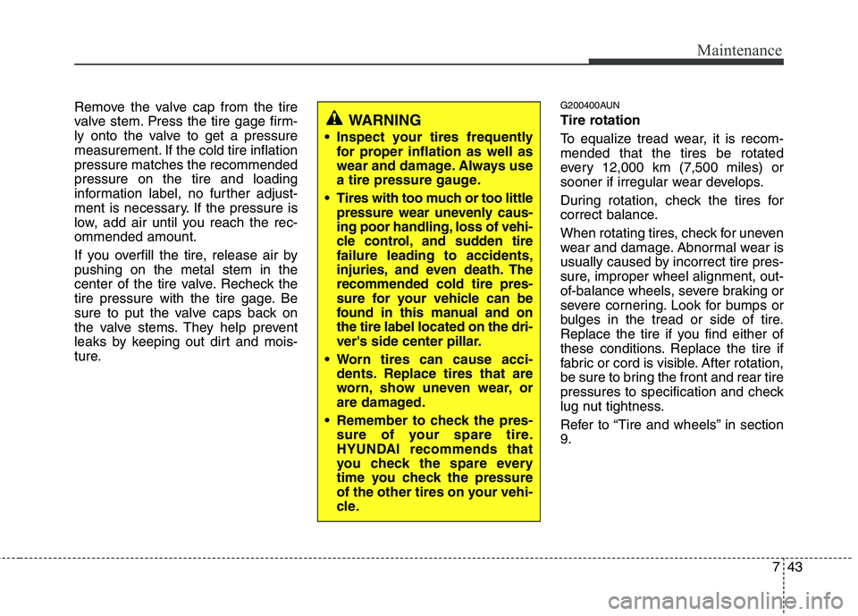 HYUNDAI I10 2012  Owners Manual 743
Maintenance
Remove the valve cap from the tire 
valve stem. Press the tire gage firm-
ly onto the valve to get a pressure
measurement. If the cold tire inflationpressure matches the recommendedpre