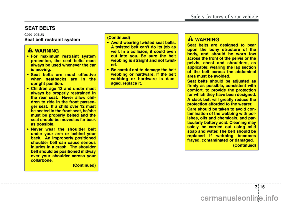 HYUNDAI I10 2012 Owners Guide 315
Safety features of your vehicle
C020100BUN Seat belt restraint systemSEAT BELTS
WARNING
 For maximum restraint system protection, the seat belts must 
always be used whenever the car
is moving.
 S