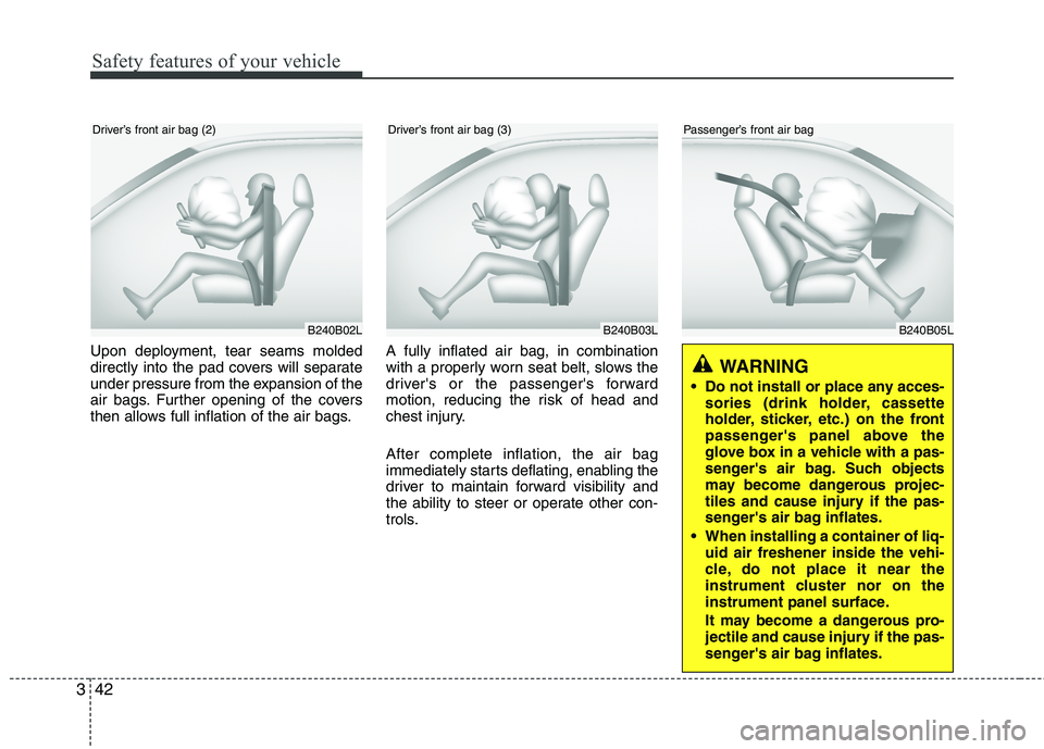 HYUNDAI I10 2012  Owners Manual Safety features of your vehicle
42
3
Upon deployment, tear seams molded 
directly into the pad covers will separate
under pressure from the expansion of the
air bags. Further opening of the covers
the