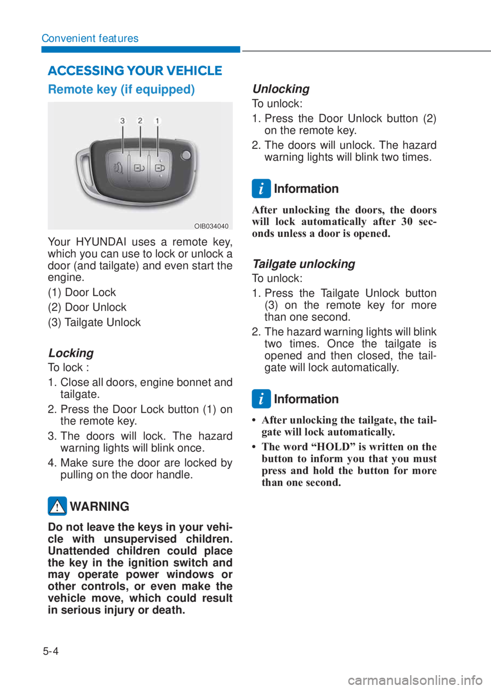 HYUNDAI I10 2020 Owners Manual 5-4
Convenient features
ACCESSING YOUR VEHICLE
Remote key (if equipped)
OIB034040
Your HYUNDAI uses a remote key,
which you can use to lock or unlock a
door (and tailgate) and even start the
engin HYUNDAI I10 2020 Owners Manual 5-4
Convenient features
ACCESSING YOUR VEHICLE
Remote key (if equipped)
OIB034040
Your HYUNDAI uses a remote key,
which you can use to lock or unlock a
door (and tailgate) and even start the
engin