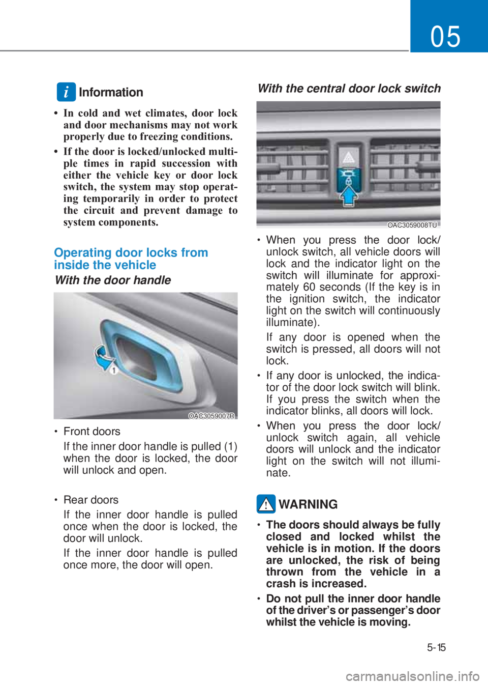 HYUNDAI I10 2020  Owners Manual 5-15
05
 i Information
�‡  In cold and wet climates, door lock 
and door mechanisms may not work 
properly due to free�]ing conditions.
�‡  If the door is locked/unlocked multi-
ple times in rapid