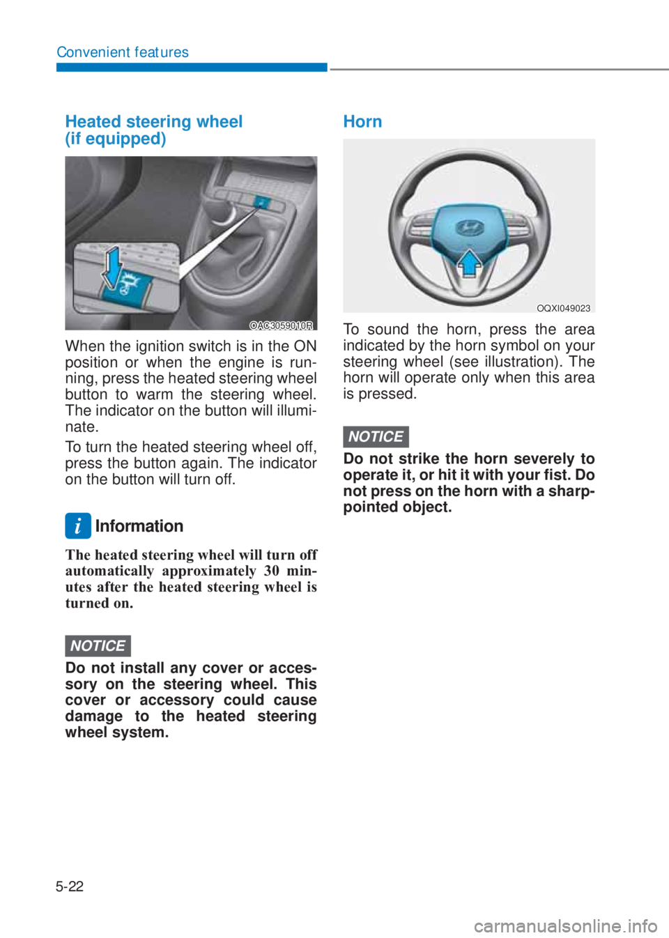 HYUNDAI I10 2020  Owners Manual 5-22
Convenient features
Heated steering wheel  
(if equipped)
OAC3059010R
When the ignition switch is in the ON 
position or when the engine is run-
ning, press the heated steering wheel 
button to w