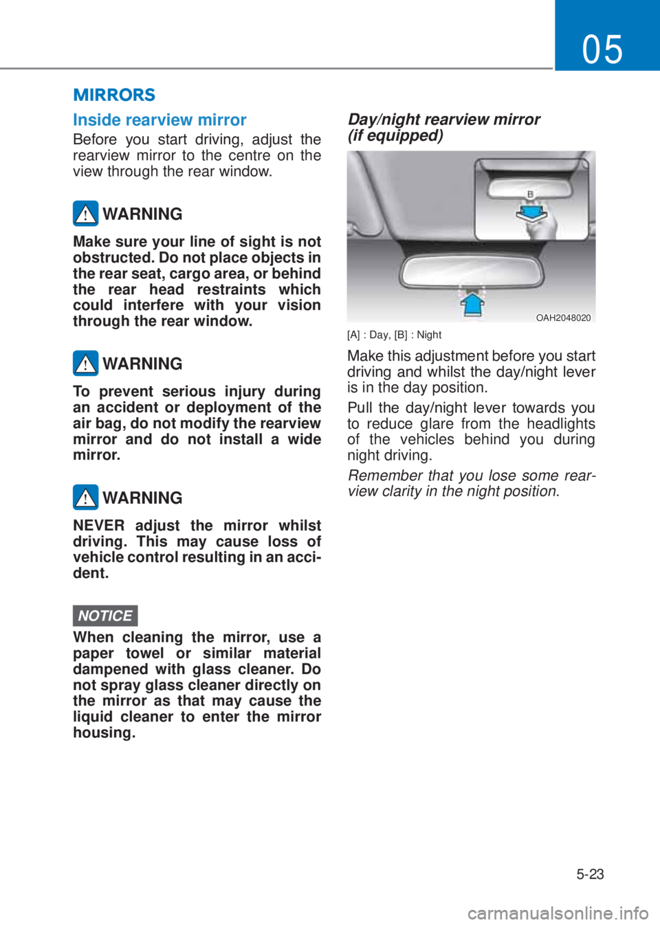 HYUNDAI I10 2020  Owners Manual 5-23
05
Inside rearview mirror
�%�H�I�R�U�H� �\�R�X� �V�W�D�U�W� �G�U�L�Y�L�Q�J�� �D�G�M�X�V�W� �W�K�H�
rearview mirror to the centre on the 
view through the rear window.
 WARNING
Make sure yo