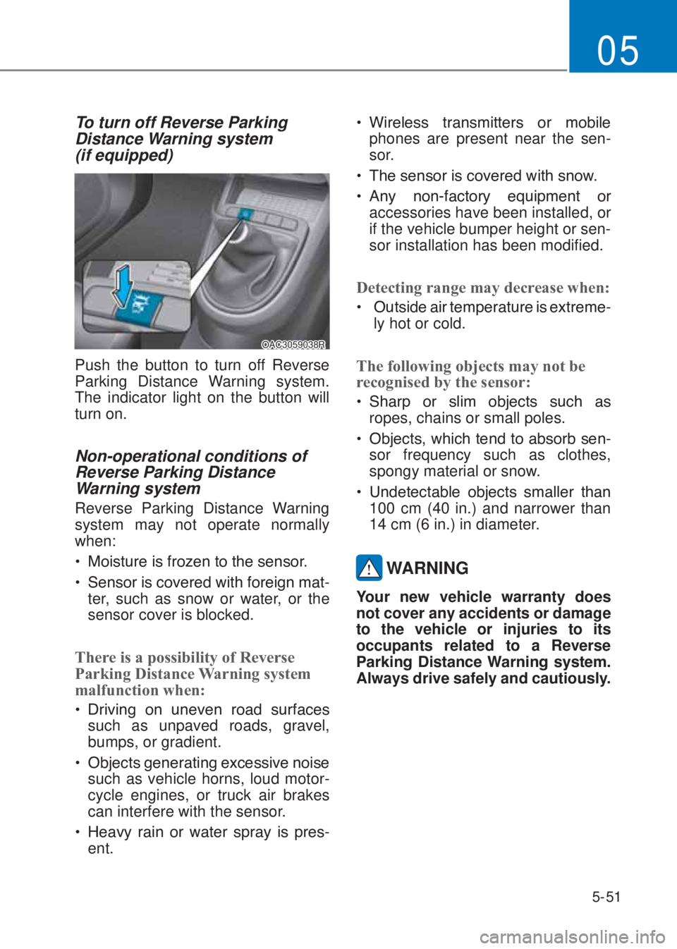 HYUNDAI I10 2020  Owners Manual 5-51
05
To turn off Reverse Parking 
Distance Warning system  
(if equipped)
OAC3059038R
Push the button to turn off Reverse 
Parking Distance Warning system. 
The indicator light on the button will 
