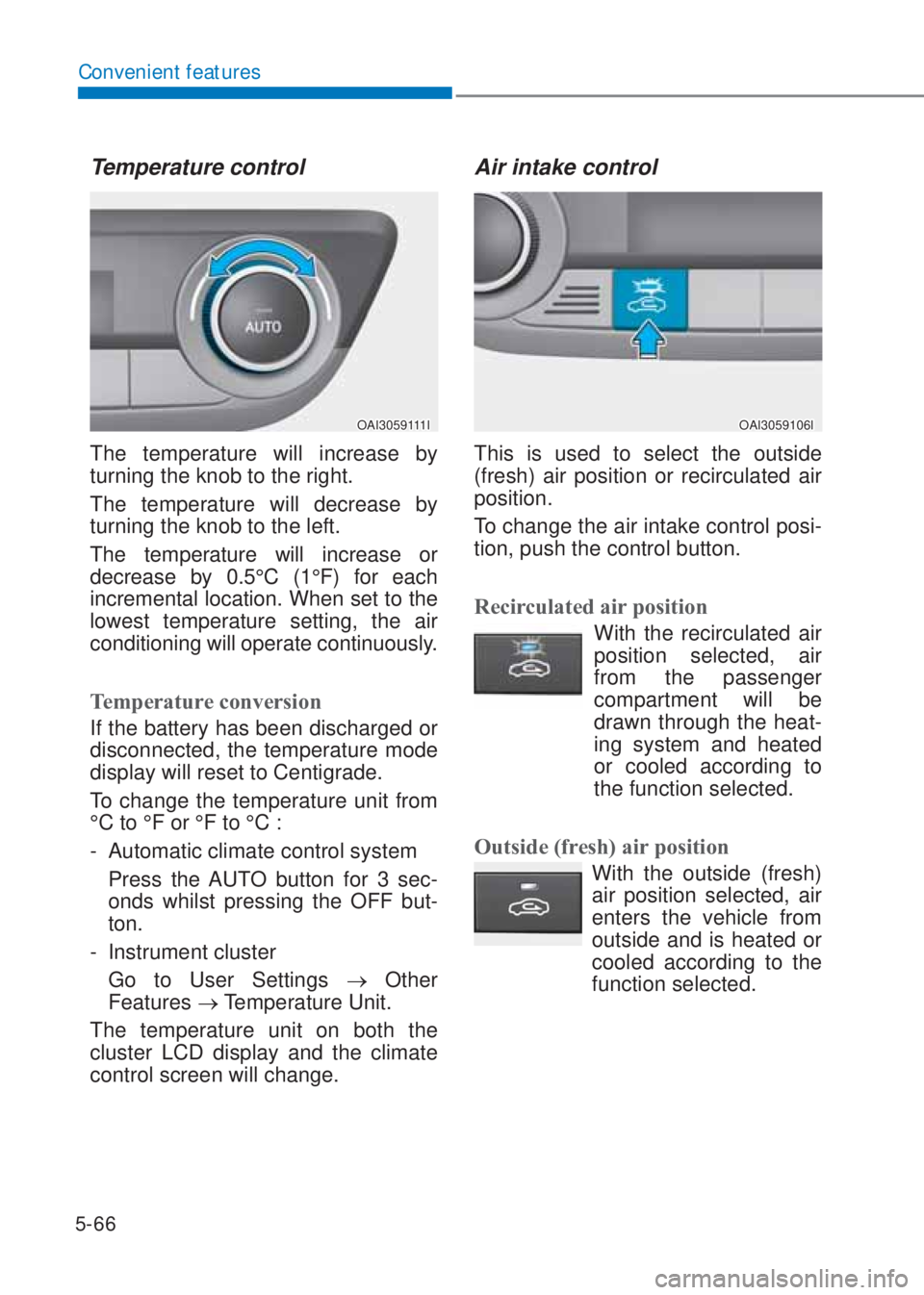 HYUNDAI I10 2020  Owners Manual 5-66
Convenient features
Temperature control
OAI3059111I
The temperature will increase by 
turning the knob to the right.
The temperature will decrease by 
turning the knob to the left.
The temperatur