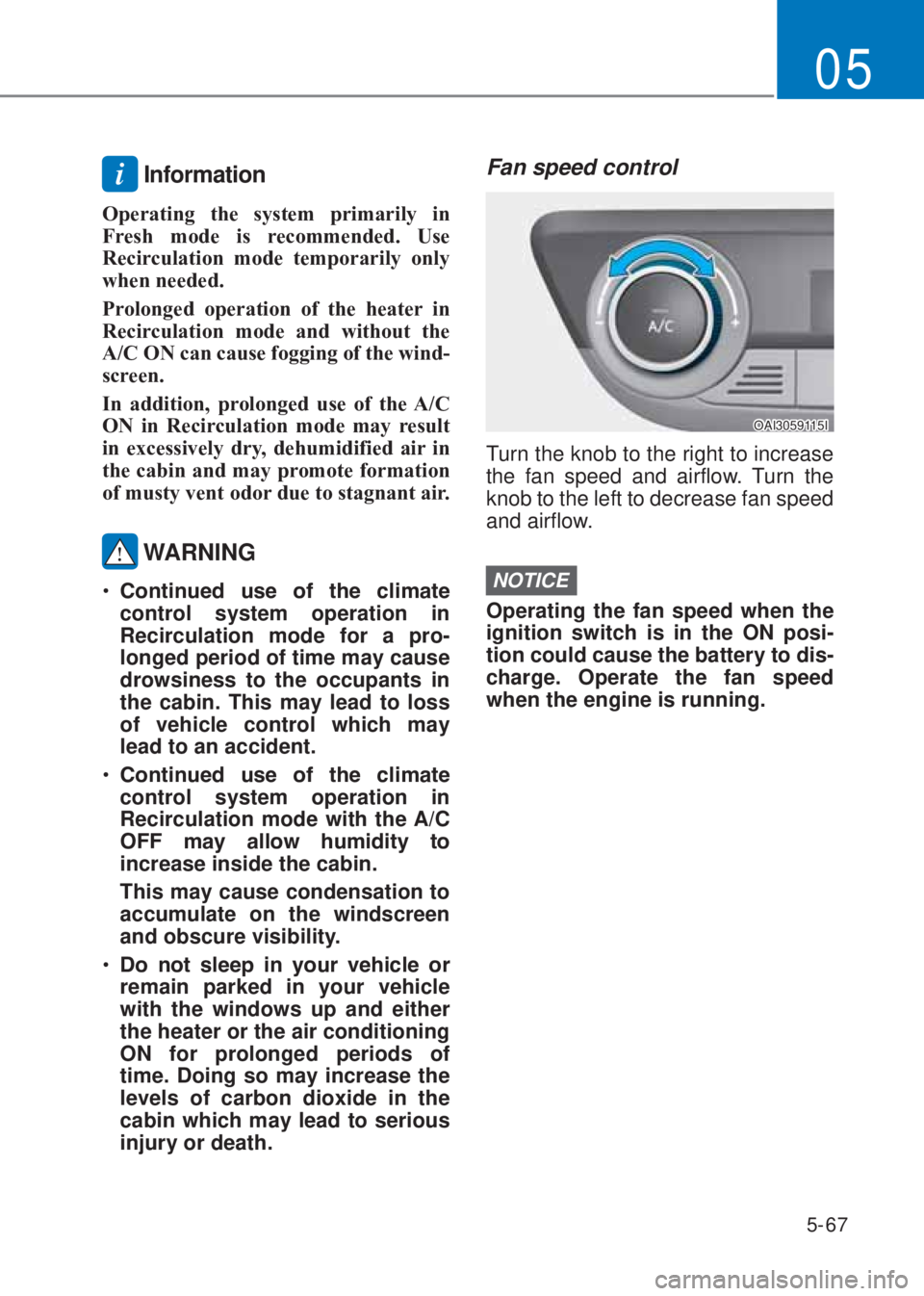 HYUNDAI I10 2020  Owners Manual 5-67
05
i Information
�2perating the system primarily in 
Fresh mode is recommended. �8se 
Recirculation mode temporarily only 
when needed.
Prolonged operation of the heater in 
Recirculation mode an