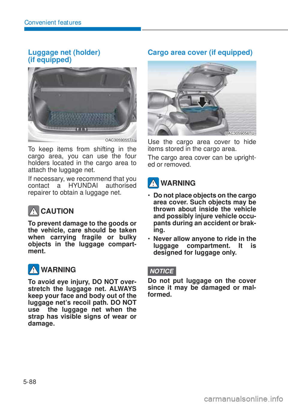 HYUNDAI I10 2020  Owners Manual 5-88
Convenient features
Luggage net (holder) 
(if equipped)
OAC3059055TU
To keep items from shifting in the 
cargo area, you can use the four 
holders located in the cargo area to 
attach the luggage