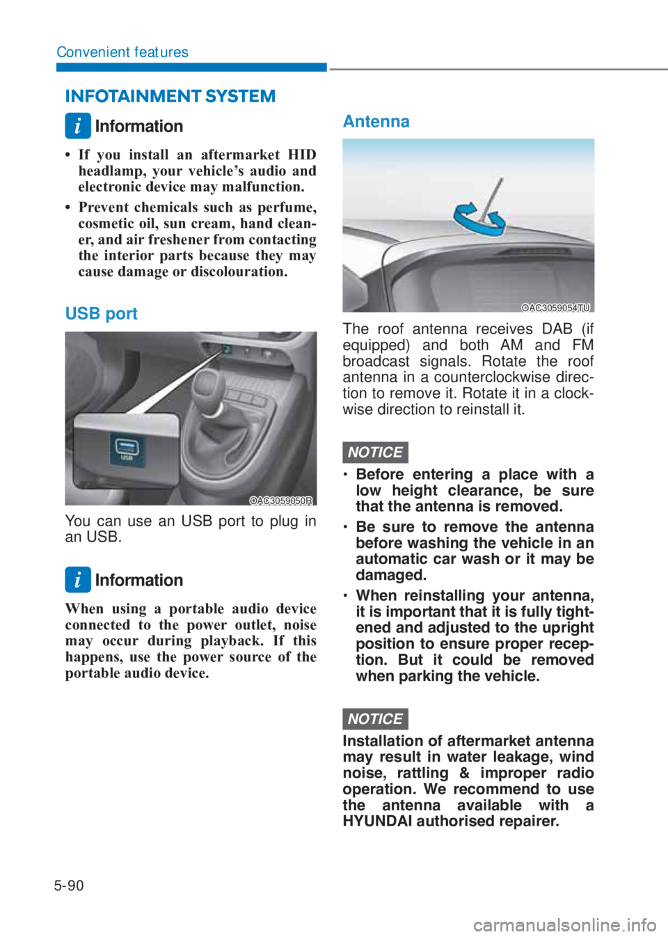 HYUNDAI I10 2020  Owners Manual 5-90
Convenient features
i Information
�‡ If you install an aftermarket �+I� 
headlamp, your vehicle’s audio and 
electronic device may malfunction.
�‡  Prevent chemicals such as perfume, 
cosm