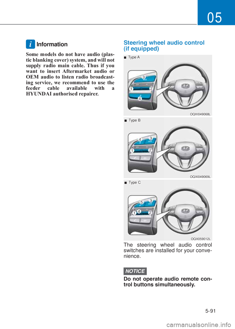 HYUNDAI I10 2020  Owners Manual 5-91
05
i Information
Some models do not have audio (plas-
tic blanking cover) system, and will not 
supply radio main cable. �7hus if you 
want to insert Aftermarket audio or  
�2E�0 audio to listen 