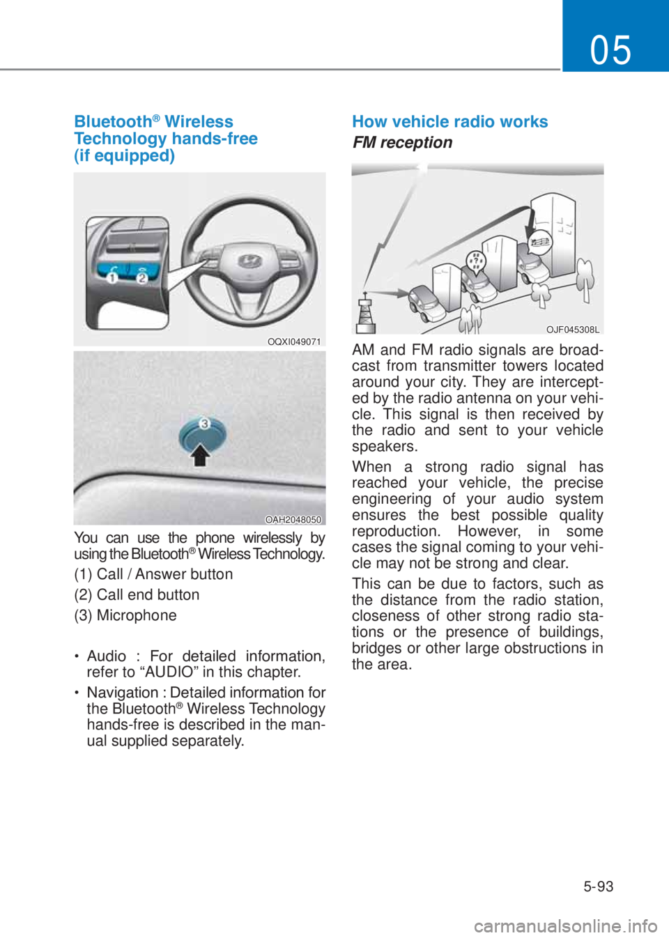 HYUNDAI I10 2020  Owners Manual 5-93
05
�%�O�X�H�W�R�R�W�K®��:�L�U�H�O�H�V�V�
�7�H�F�K�Q�R�O�R�J�\��K�D�Q�G�V��I�U�H�H� 
��L�I��H�T�X�L�S�S�H�G�
OQXI049071
OAH2048050
You can use the phone wirelessly by  
using the Bluetoot