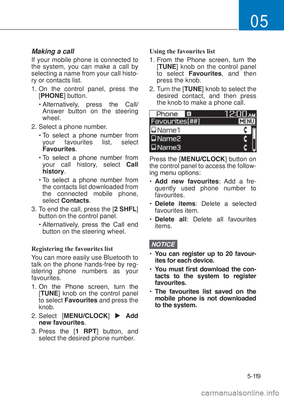 HYUNDAI I10 2020  Owners Manual 5-119
05
Making a call
If your mobile phone is connected to 
the system, you can make a call by 
selecting a name from your call histo-
ry or contacts list.
1. On the control panel, press the 
[�3�+�2