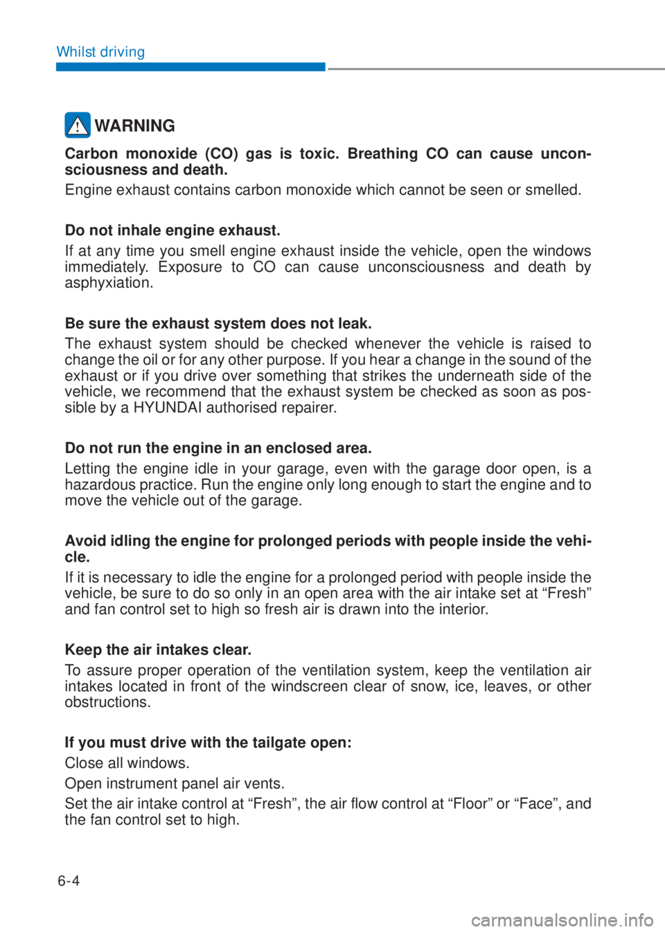 HYUNDAI I10 2020  Owners Manual 6-4
Whilst driving
 WARNING
Carbon monoxide (CO) gas is toxic. Breathing CO can cause uncon-
sciousness and death.
Engine exhaust contains carbon monoxide which cannot be seen or smelled.
Do not inhal