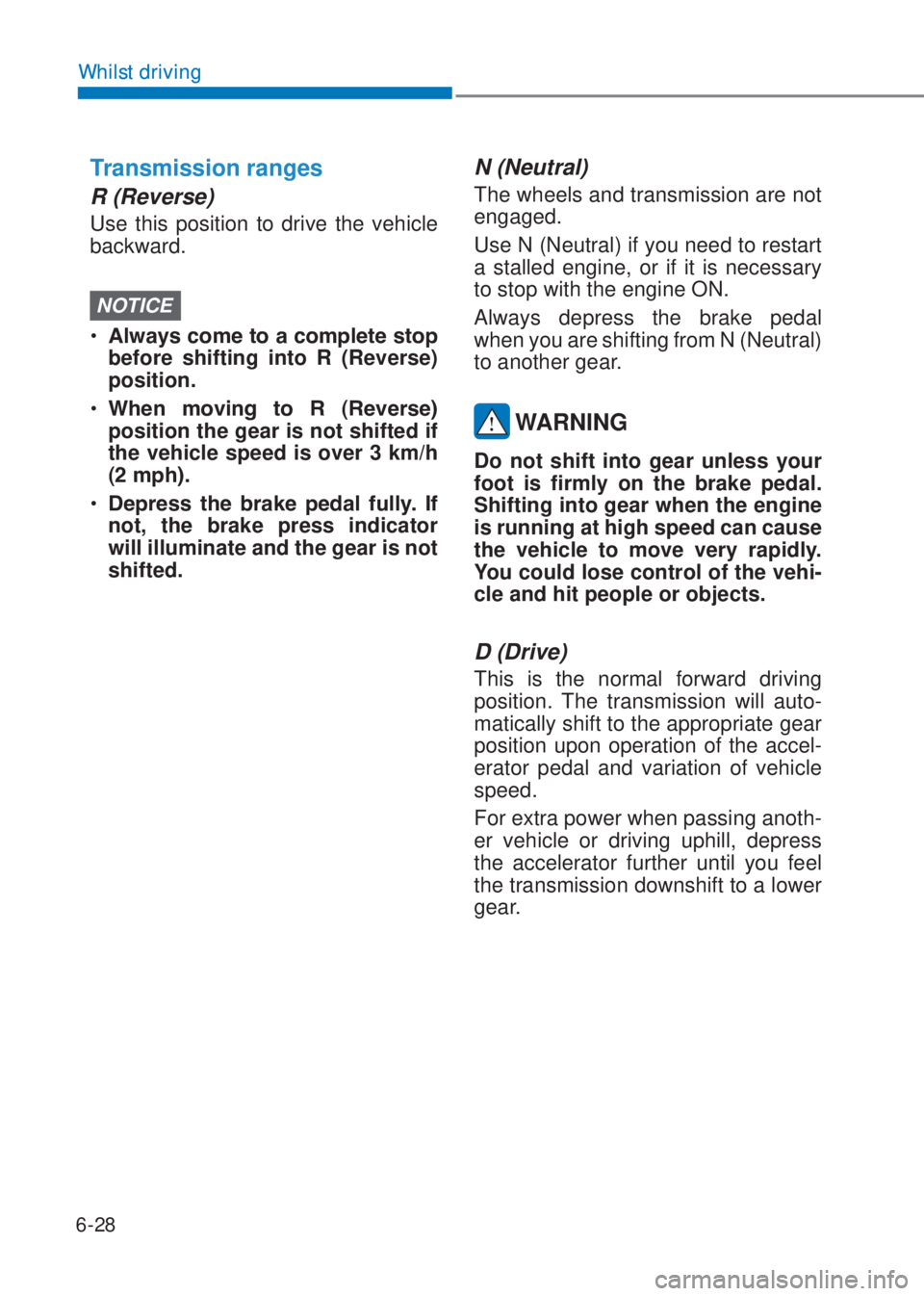 HYUNDAI I10 2020  Owners Manual Whilst driving
6-28
Whilst driving
Transmission ranges
R (Reverse) 
Use this position to drive the vehicle 
backward.
NOTICE
�