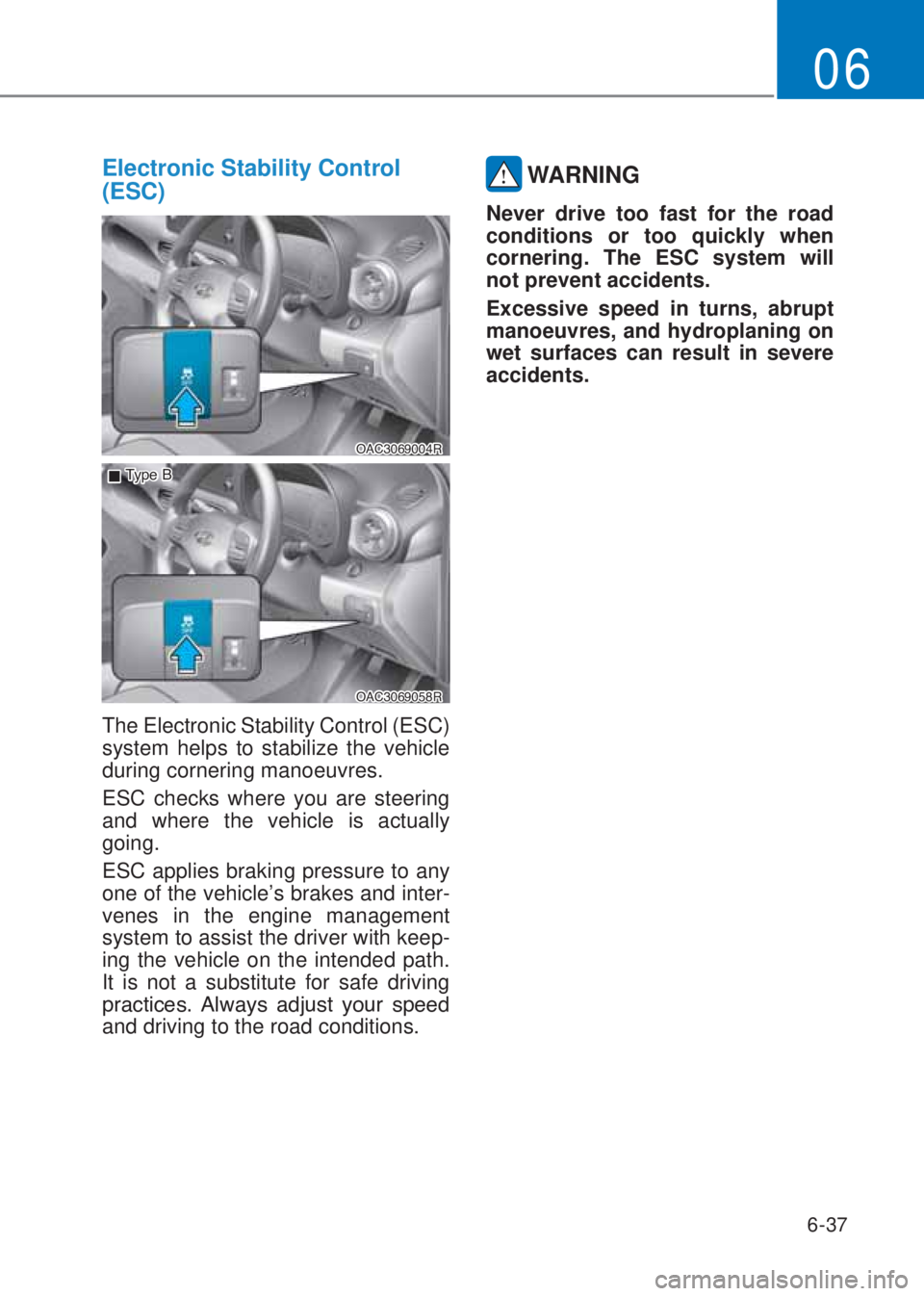 HYUNDAI I10 2020  Owners Manual 6-37
06
Electronic Stability Control 
(ESC)
�2�$�&��������5
�2�$�&��������5
 �„�7�\ �S �H � �%
The Electronic Stability Control (ESC) 
system helps to stabilize the vehicle 
during co