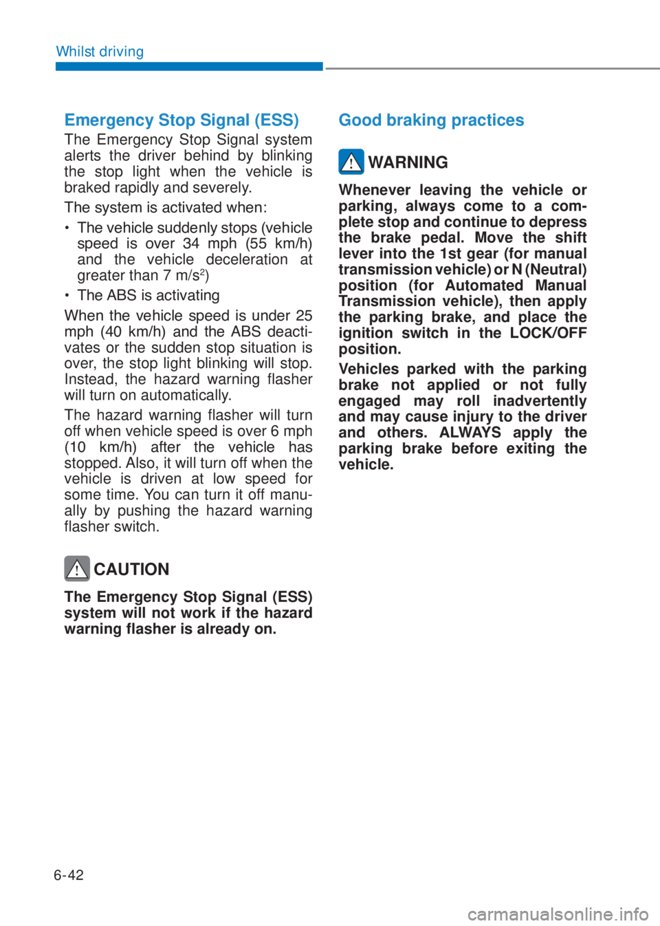 HYUNDAI I10 2020  Owners Manual 6-42
Whilst driving
Emergency Stop Signal (ESS)
The Emergency Stop Signal system 
alerts the driver behind by blinking 
the stop light when the vehicle is 
braked rapidly and severely.
�7�K�H��V�\�V�
