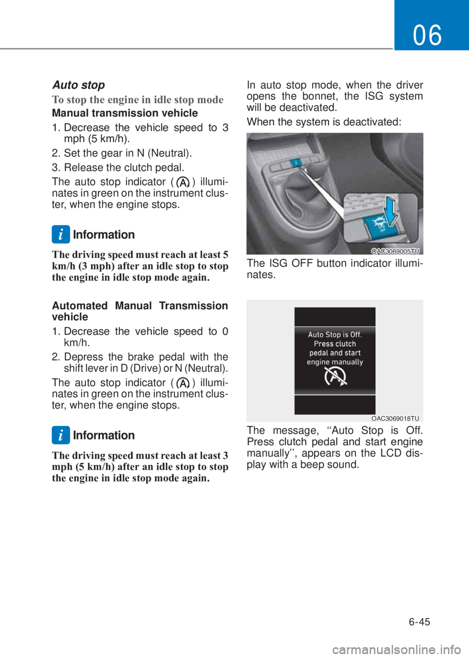 HYUNDAI I10 2020  Owners Manual 6-45
06
Auto stop
�7o stop the engine in idle stop mode
Manual transmission vehicle
�����H�F�U�H�D�V�H� �W�K�H� �Y�H�K�L�F�O�H� �V�S�H�H�G� �W�R� ��
�P�S�K�����N�P��K���
2. Set the 