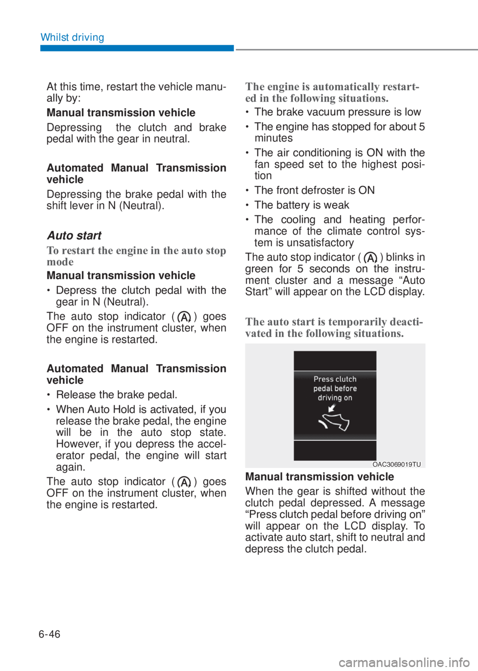 HYUNDAI I10 2020  Owners Manual 6-46
Whilst driving
At this time, restart the vehicle manu-
�D�O�O�\��E�\�
Manual transmission vehicle
Depressing  the clutch and brake 
pedal with the gear in neutral.
Automated Manual Transmission