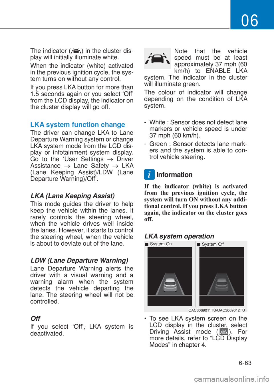 HYUNDAI I10 2020  Owners Manual 6-63
06
The indicator () in the cluster dis-
play will initially illuminate white. 
When the indicator (white) activated 
in the previous ignition cycle, the sys-
tem turns on without any control.
If 