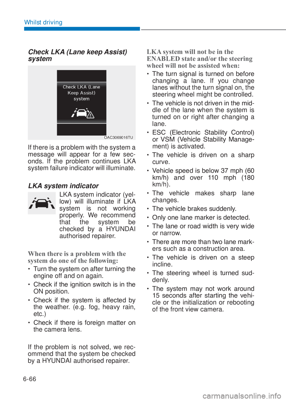 HYUNDAI I10 2020  Owners Manual 6-66
Whilst driving
Check LKA (Lane keep Assist) 
system
�2�$�&��������7�8
If there is a problem with the system a 
message will appear for a few sec-
onds. If the problem continues LKA 
system