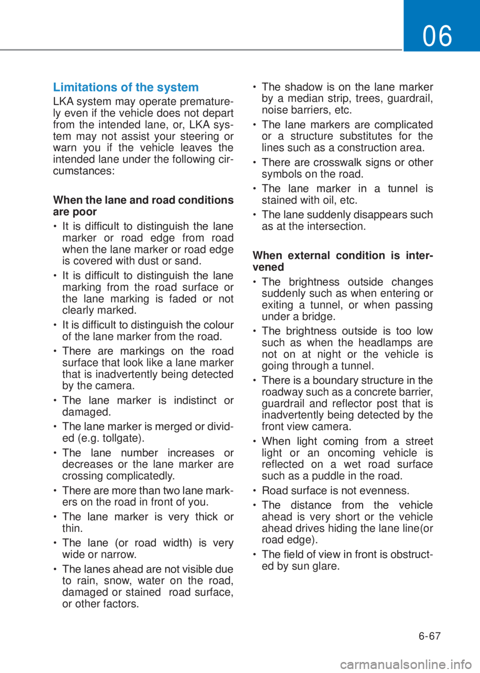 HYUNDAI I10 2020  Owners Manual 6-67
06
�/�L�P�L�W�D�W�L�R�Q�V��R�I��W�K�H��V�\�V�W�H�P
LKA system may operate premature-
ly even if the vehicle does not depart 
from the intended lane, or, LKA sys-
tem may not assist your steeri