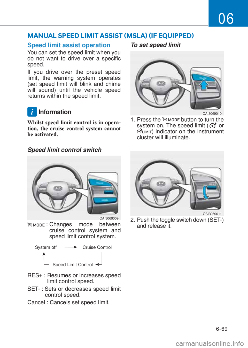 HYUNDAI I10 2020  Owners Manual 6-69
06
Speed limit assist operation
You can set the speed limit when you 
do not want to drive over a specific 
speed.
If you drive over the preset speed 
limit, the warning system operates 
(set spe